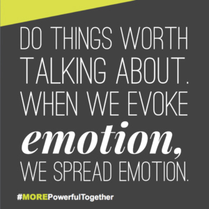 Do things worth talking about. When we evoke emotion, we spread emotion.